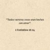 1 Corintios 16:14: “Todas vuestras cosas sean hechas con amor”.