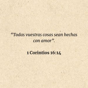 1 Corintios 16:14: “Todas vuestras cosas sean hechas con amor”.
