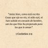 1 Corintios 2:9: “Antes bien, como está escrito: Cosas que ojo no vio, ni oído oyó, ni han subido en corazón de hombre, son las que Dios ha preparado para los que le aman”.