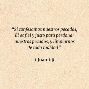 1 Juan 1 9 Si confesamos nuestros pecados, Él es fiel y justo para perdonar nuestros pecados, y limpiarnos de toda maldad