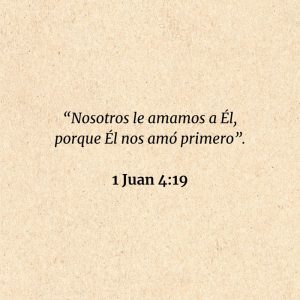 1 Juan 4:19: “Nosotros le amamos a Él, porque Él nos amó primero”.