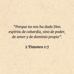 2 Timoteo 1:7: “Porque no nos ha dado Dios espíritu de cobardía, sino de poder, de amor y de dominio propio”.