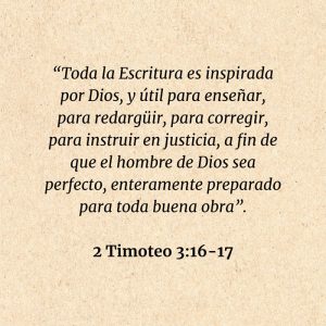 2 Timoteo 3:16-17: “Toda la Escritura es inspirada por Dios, y útil para enseñar, para redargüir, para corregir, para instruir en justicia, a fin de que el hombre de Dios sea perfecto, enteramente preparado para toda buena obra”.