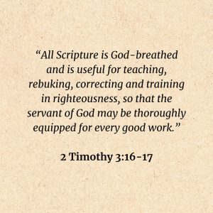 2 Timothy 3:16-17: All Scripture is God-breathed and is useful for teaching, rebuking, correcting and training in righteousness, so that the servant of God may be thoroughly equipped