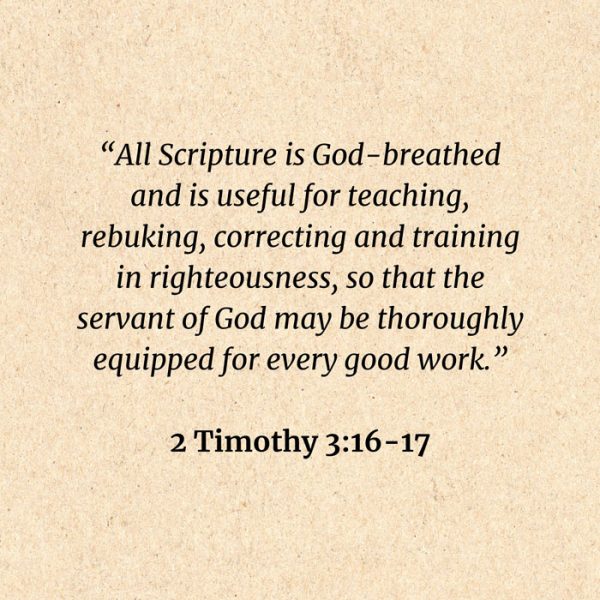2 Timothy 3:16-17: All Scripture is God-breathed and is useful for teaching, rebuking, correcting and training in righteousness, so that the servant of God may be thoroughly equipped
