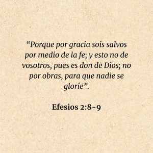 Efesios 2:8-9: “Porque por gracia sois salvos por medio de la fe; y esto no de vosotros, pues es don de Dios; no por obras, para que nadie se gloríe”.