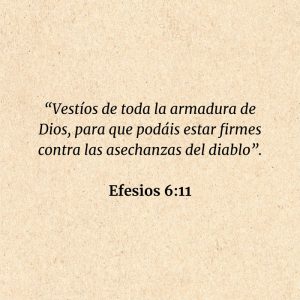 Efesios 6:11: “Vestíos de toda la armadura de Dios, para que podáis estar firmes contra las asechanzas del diablo”.