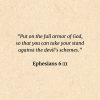 Ephesians 6:11: Put on the full armor of God, so that you can take your stand against the devil’s schemes.