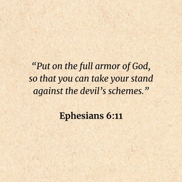 Ephesians 6:11: Put on the full armor of God, so that you can take your stand against the devil’s schemes.