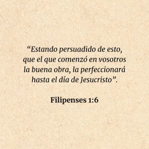 Filipenses 1:6: “Estando persuadido de esto, que el que comenzó en vosotros la buena obra, la perfeccionará hasta el día de Jesucristo”.