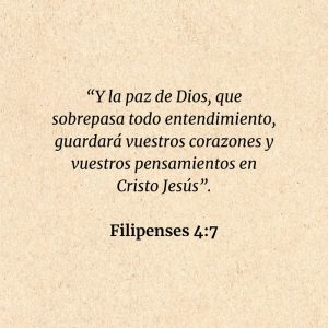 Filipenses 4:7: “Y la paz de Dios, que sobrepasa todo entendimiento, guardará vuestros corazones y vuestros pensamientos en Cristo Jesús”.