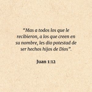 Juan 1:12: “Mas a todos los que le recibieron, a los que creen en su nombre, les dio potestad de ser hechos hijos de Dios”.
