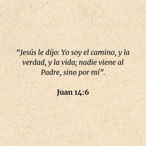Juan 14:6: “Jesús le dijo: Yo soy el camino, y la verdad, y la vida; nadie viene al Padre, sino por mí”.