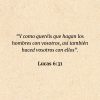 Lucas 6:31: “Y como queréis que hagan los hombres con vosotros, así también haced vosotros con ellos”.