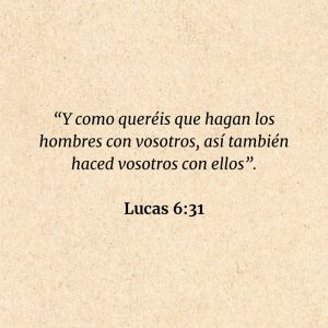 Lucas 6:31: “Y como queréis que hagan los hombres con vosotros, así también haced vosotros con ellos”.