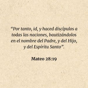 Mateo 28:19: “Por tanto, id, y haced discípulos a todas las naciones, bautizándolos en el nombre del Padre, y del Hijo, y del Espíritu Santo”.