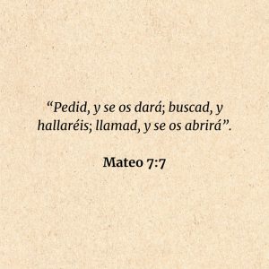Mateo 7:7: “Pedid, y se os dará; buscad, y hallaréis; llamad, y se os abrirá”.