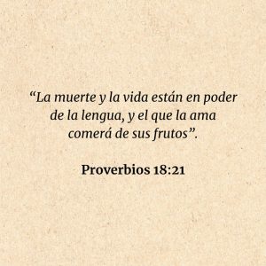 Proverbios 18:21: “La muerte y la vida están en poder de la lengua, y el que la ama comerá de sus frutos”.