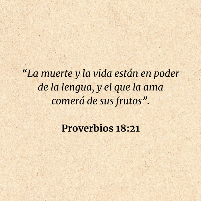 Proverbios 18:21: “La muerte y la vida están en poder de la lengua, y el que la ama comerá de sus frutos”.