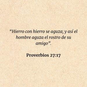 Proverbios 27:17: “Hierro con hierro se aguza; y así el hombre aguza el rostro de su amigo”.