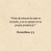 Proverbios 3:5: “Fíate de Jehová de todo tu corazón, y no te apoyes en tu propia prudencia”.