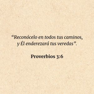 Proverbios 3:6: “Reconócelo en todos tus caminos, y Él enderezará tus veredas”.