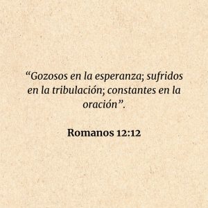 Romanos 12:12: “Gozosos en la esperanza; sufridos en la tribulación; constantes en la oración”.
