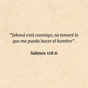 Salmos 118:6: “Jehová está conmigo; no temeré lo que me pueda hacer el hombre”.