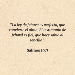 Salmos 19:7: “La ley de Jehová es perfecta, que convierte el alma; El testimonio de Jehová es fiel, que hace sabio al sencillo”.