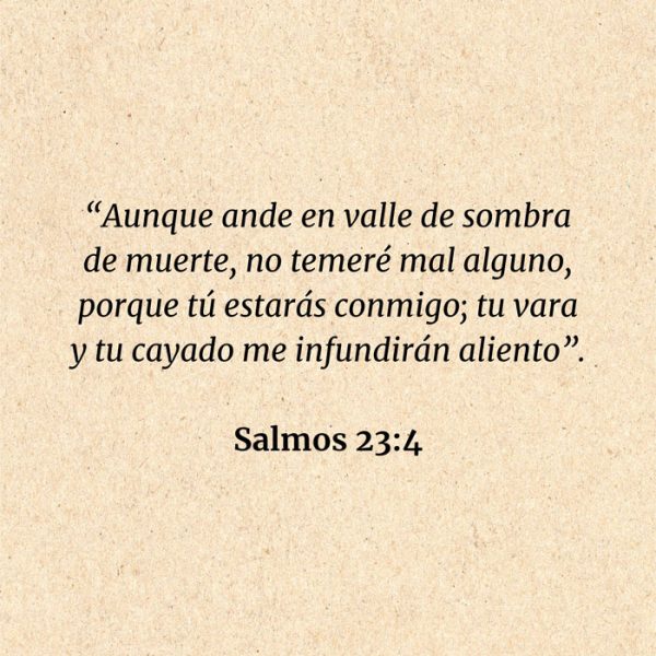 Salmos 23:4: “Aunque ande en valle de sombra de muerte, no temeré mal alguno, porque tú estarás conmigo; tu vara y tu cayado me infundirán aliento”.