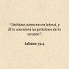 Salmos 37:4: “Deléitate asimismo en Jehová, y Él te concederá las peticiones de tu corazón”.