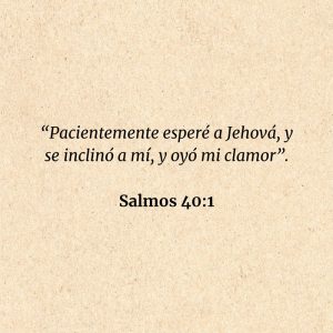 Salmos 40:1: “Pacientemente esperé a Jehová, y se inclinó a mí, y oyó mi clamor”.